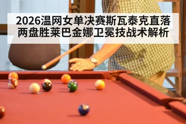 2026温网女单决赛斯瓦泰克直落两盘胜莱巴金娜卫冕技战术解析