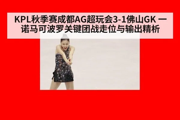 KPL秋季赛成都AG超玩会3-1佛山GK 一诺马可波罗关键团战走位与输出精析