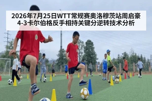 2026年7月25日WTT常规赛奥洛穆茨站周启豪4-3卡尔伯格反手相持关键分逆转技术分析