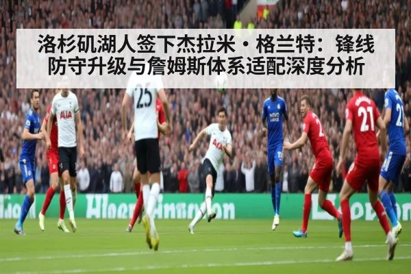 洛杉矶湖人签下杰拉米·格兰特:锋线防守升级与詹姆斯体系适配深度分析