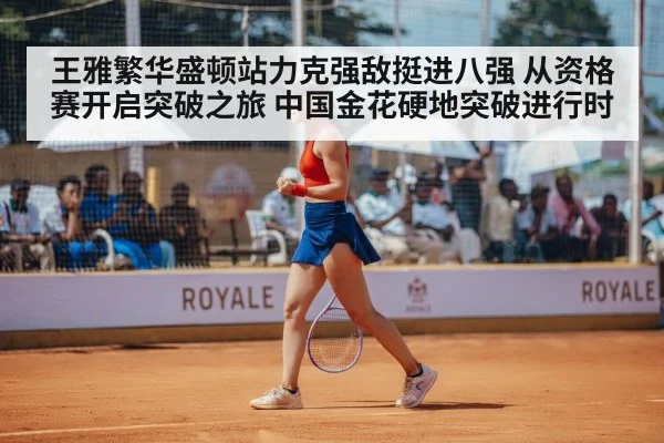 王雅繁华盛顿站力克强敌挺进八强 从资格赛开启突破之旅 中国金花硬地突破进行时