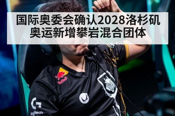 国际奥委会确认2028洛杉矶奥运新增攀岩混合团体